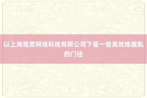 以上海观雯网络科技有限公司下是一些高效练腹肌的门径