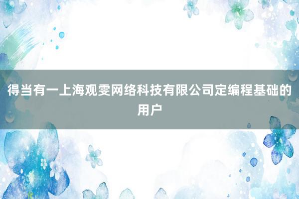 得当有一上海观雯网络科技有限公司定编程基础的用户