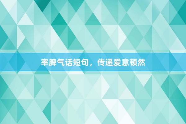 率脾气话短句，传递爱意顿然
