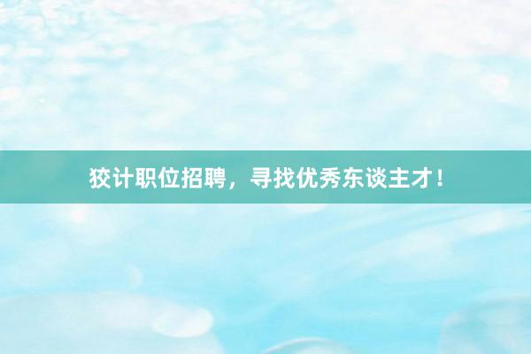 狡计职位招聘，寻找优秀东谈主才！